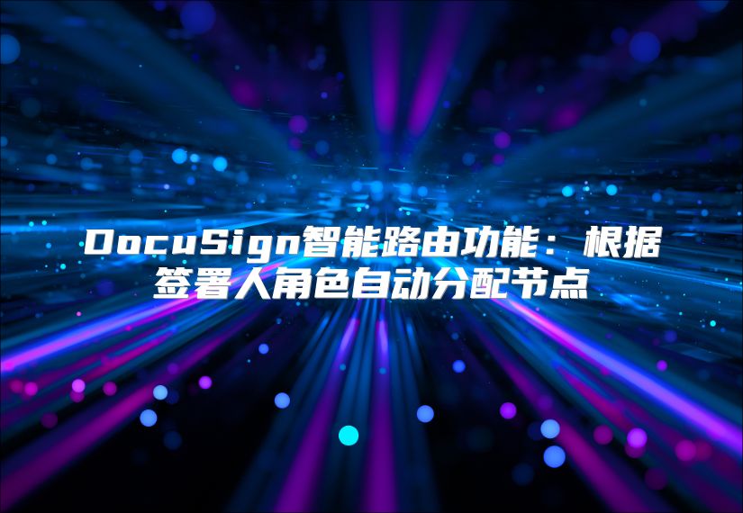 DocuSign智能路由功能：根据签署人角色自动分配节点