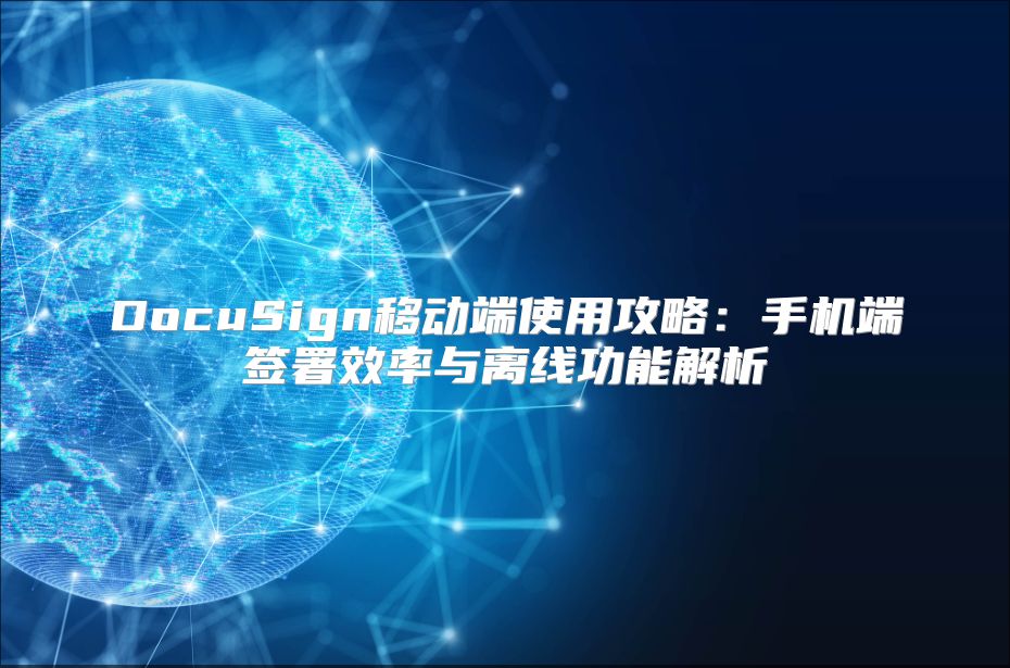 DocuSign移动端使用攻略：手机端签署效率与离线功能解析
