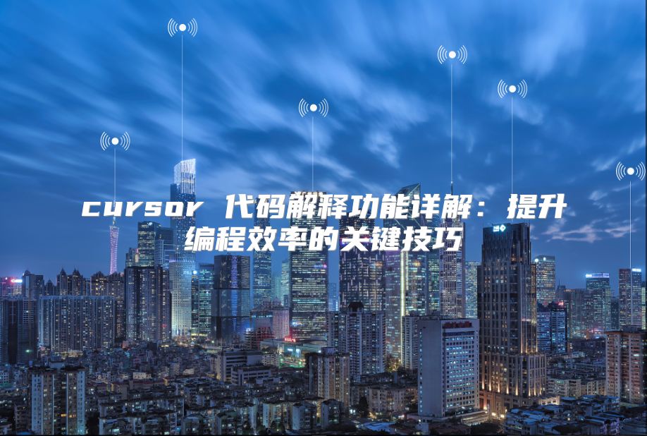 cursor 代码解释功能详解：提升编程效率的关键技巧