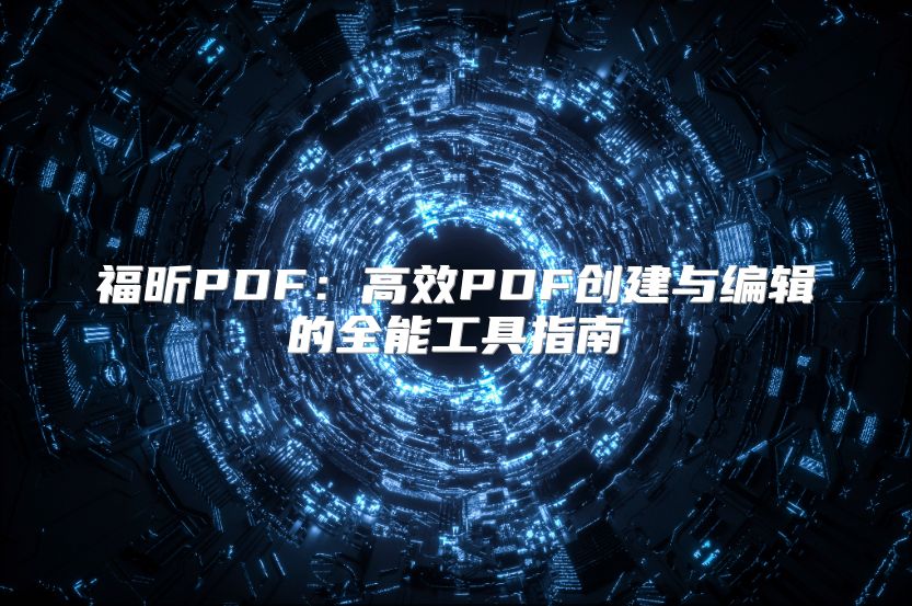 福昕PDF：高效PDF创建与编辑的全能工具指南