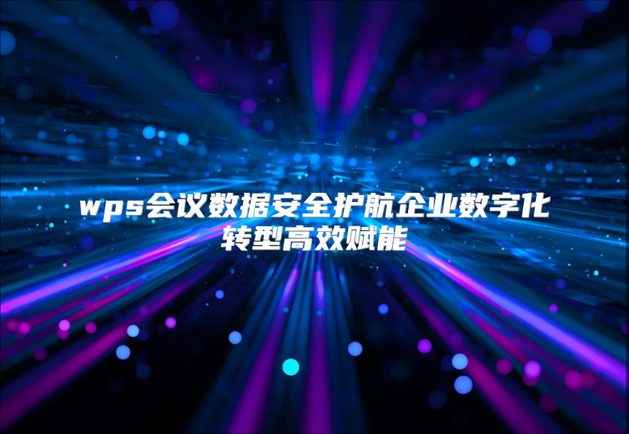 wps会议数据安全护航企业数字化转型高效赋能