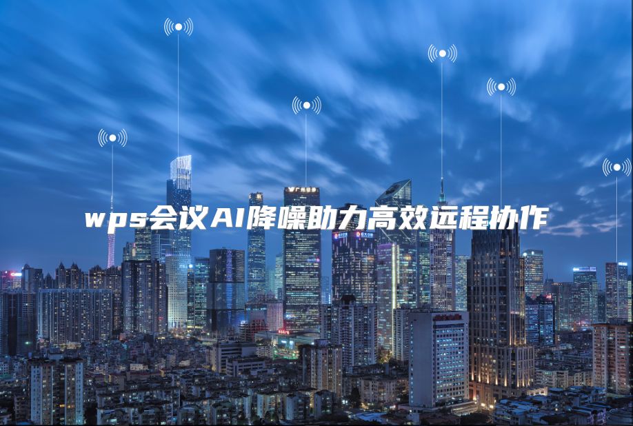 wps会议AI降噪助力高效远程协作