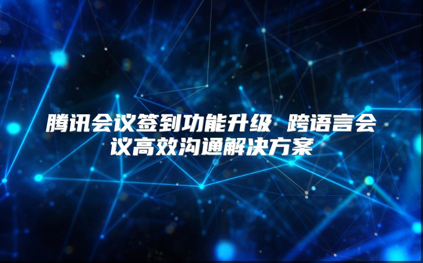 腾讯会议签到功能升级 跨语言会议高效沟通解决方案