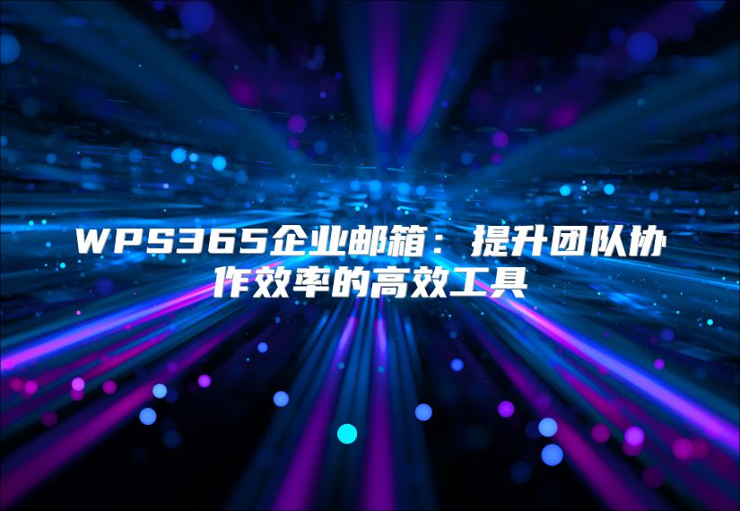 WPS365企业邮箱：提升团队协作效率的高效工具