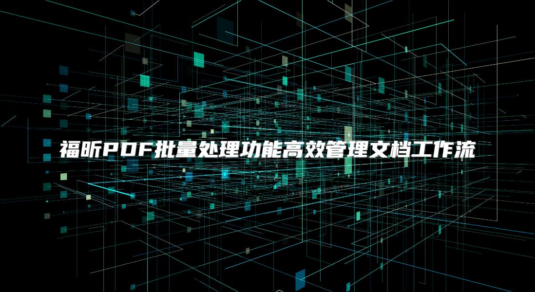 福昕PDF批量处理功能高效管理文档工作流