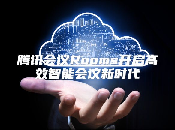 腾讯会议Rooms开启高效智能会议新时代
