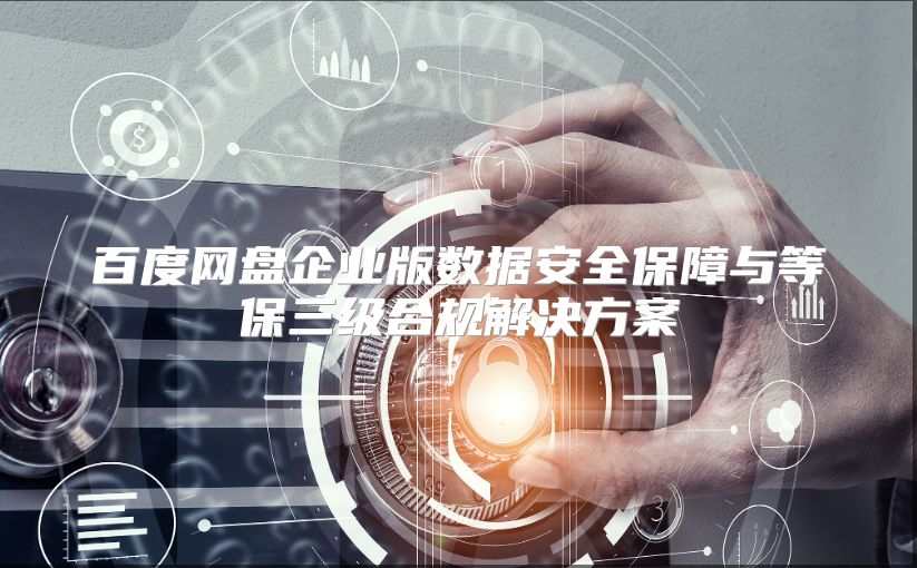 百度网盘企业版数据安全保障与等保三级合规解决方案