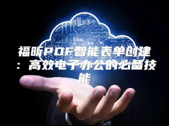 福昕PDF智能表单创建：高效电子办公的必备技能
