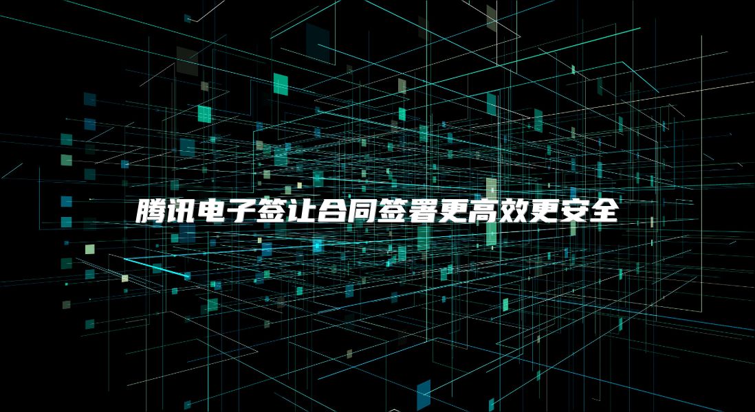 腾讯电子签让合同签署更高效更安全