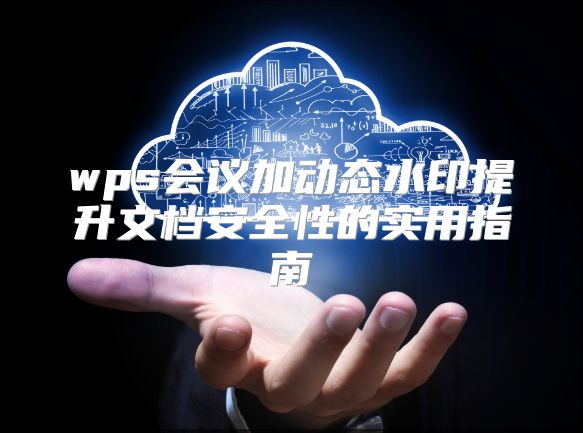 wps会议加动态水印提升文档安全性的实用指南