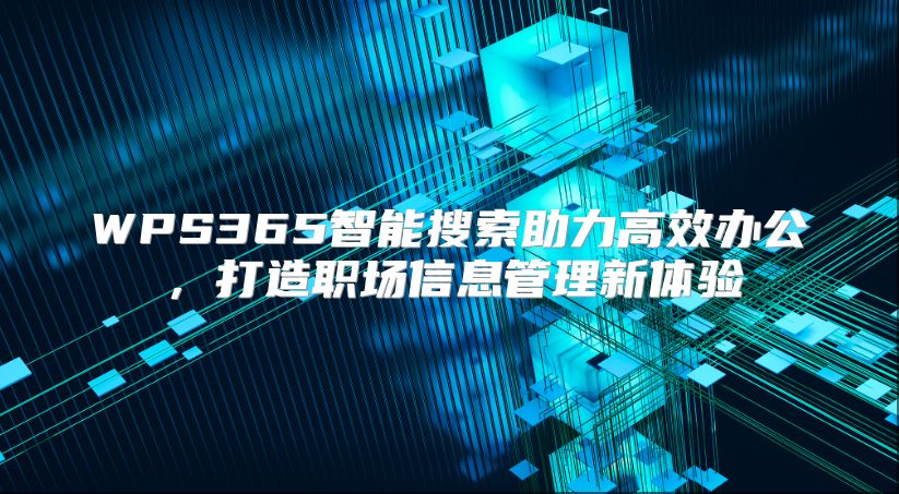 WPS365智能搜索助力高效办公，打造职场信息管理新体验