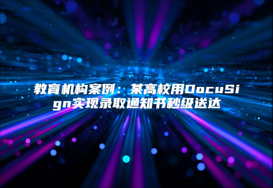 教育机构案例：某高校用DocuSign实现录取通知书秒级送达