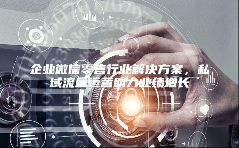 企业微信零售行业解决方案，私域流量运营助力业绩增长