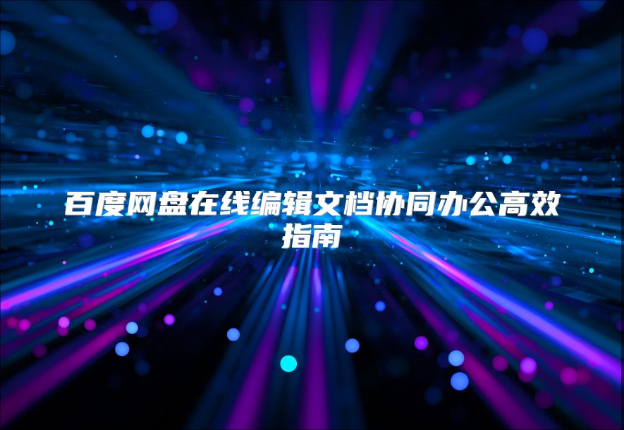 百度网盘在线编辑文档协同办公高效指南