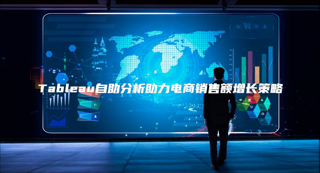 Tableau自助分析助力电商销售额增长策略