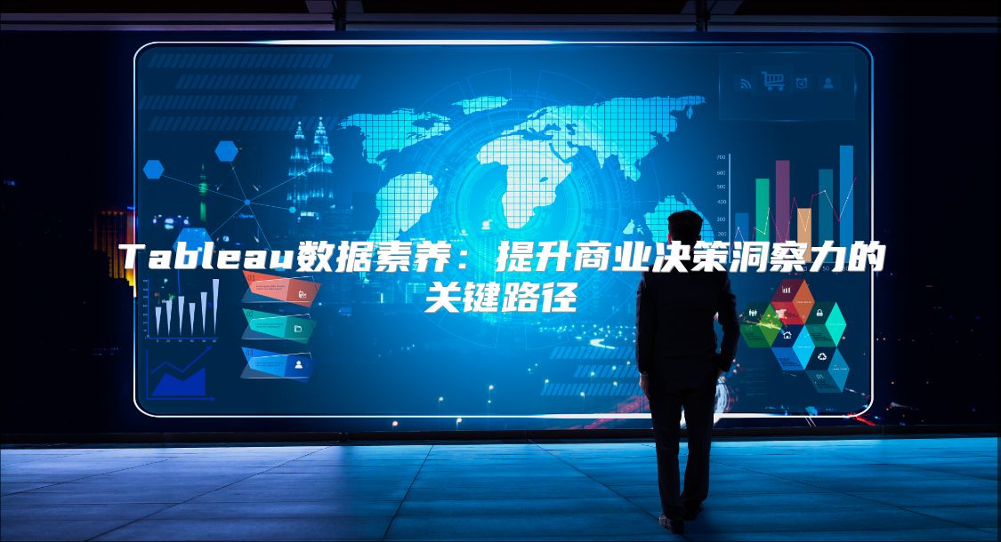 Tableau数据素养：提升商业决策洞察力的关键路径