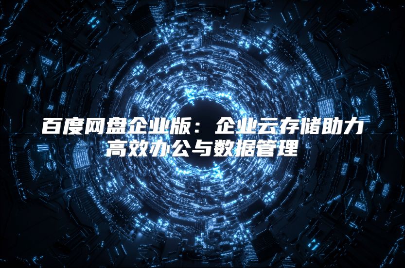 百度网盘企业版：企业云存储助力高效办公与数据管理