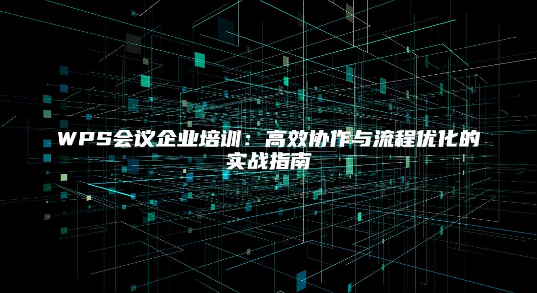 WPS会议企业培训：高效协作与流程优化的实战指南