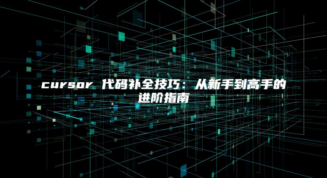 cursor 代码补全技巧：从新手到高手的进阶指南