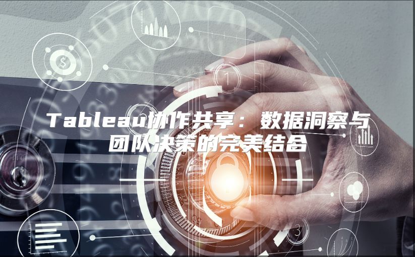 Tableau协作共享：数据洞察与团队决策的完美结合