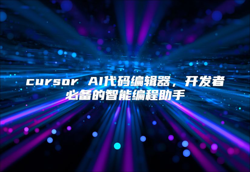 cursor AI代码编辑器，开发者必备的智能编程助手