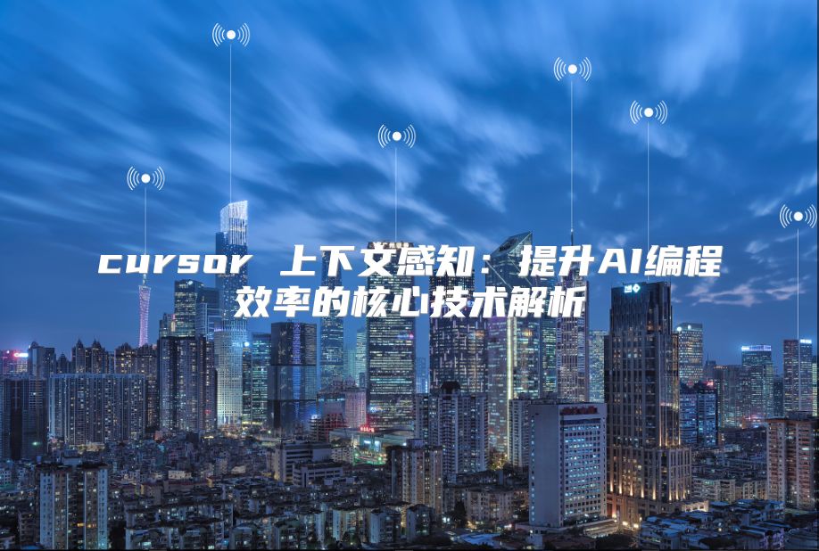 cursor 上下文感知：提升AI编程效率的核心技术解析