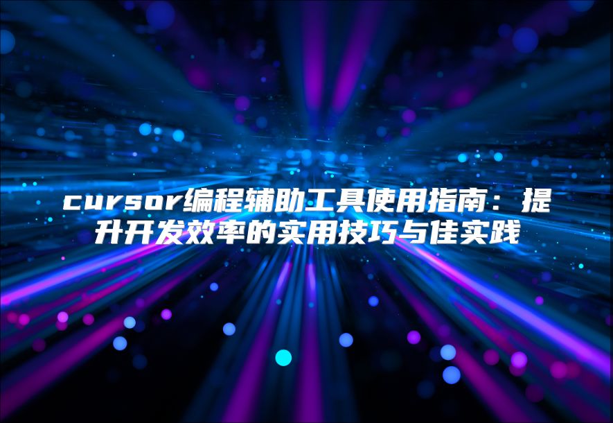 cursor编程辅助工具使用指南：提升开发效率的实用技巧与佳实践