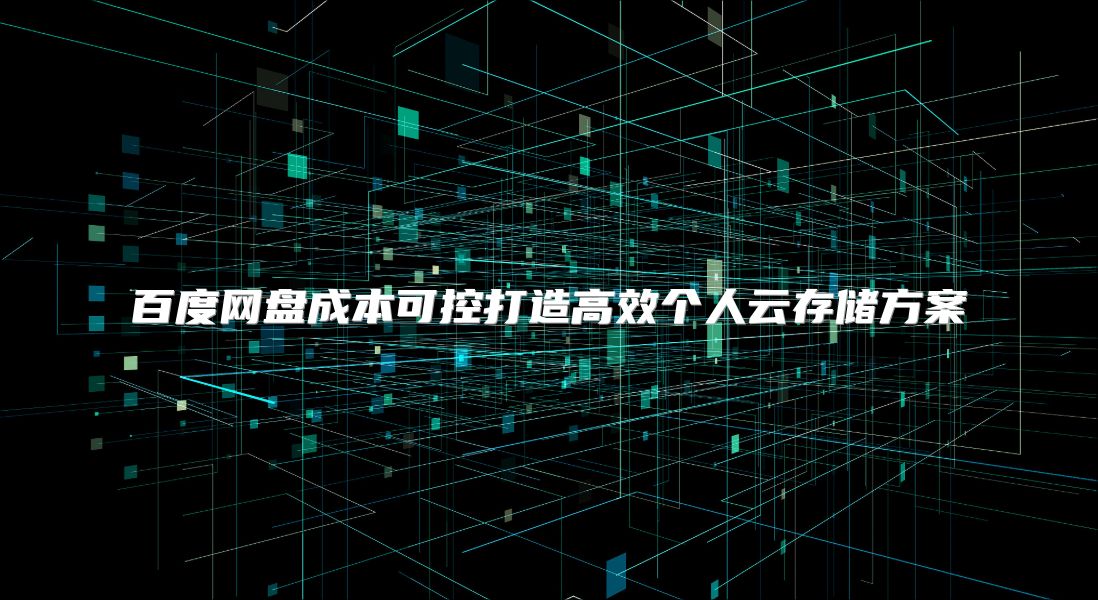 百度网盘成本可控打造高效个人云存储方案