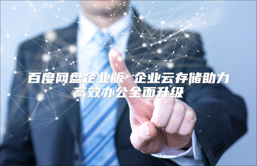 百度网盘企业版 企业云存储助力高效办公全面升级