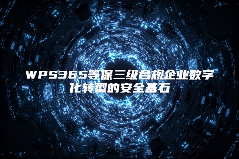 WPS365等保三级合规企业数字化转型的安全基石
