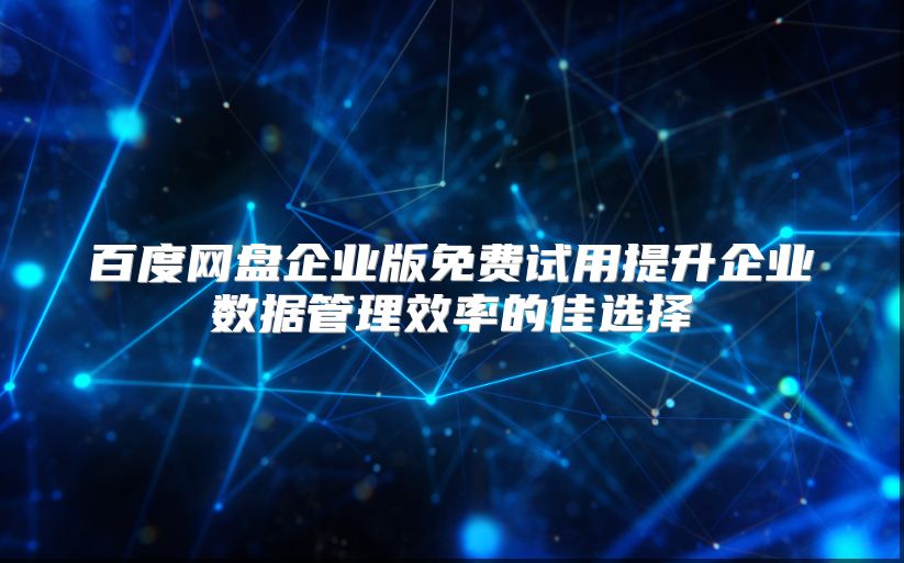 百度网盘企业版免费试用提升企业数据管理效率的佳选择