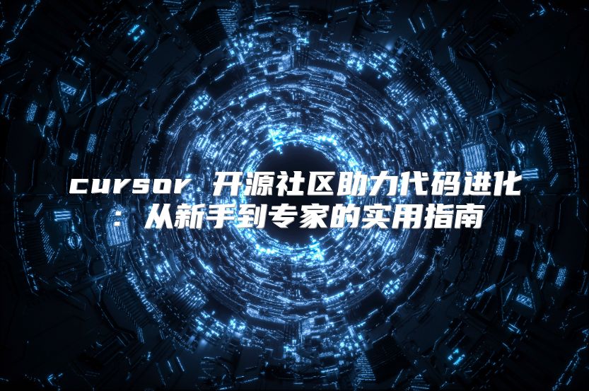 cursor 开源社区助力代码进化：从新手到专家的实用指南