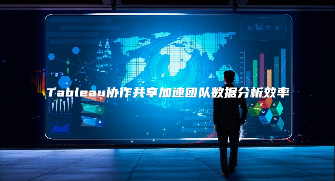 Tableau协作共享加速团队数据分析效率
