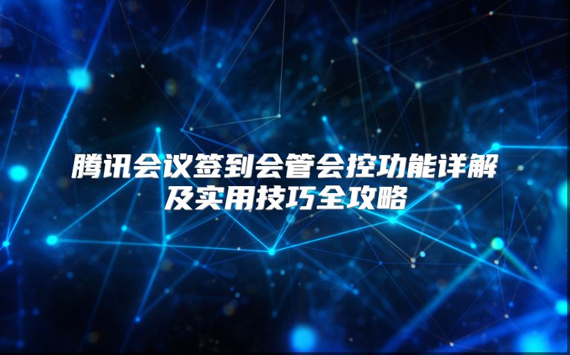 腾讯会议签到会管会控功能详解及实用技巧全攻略