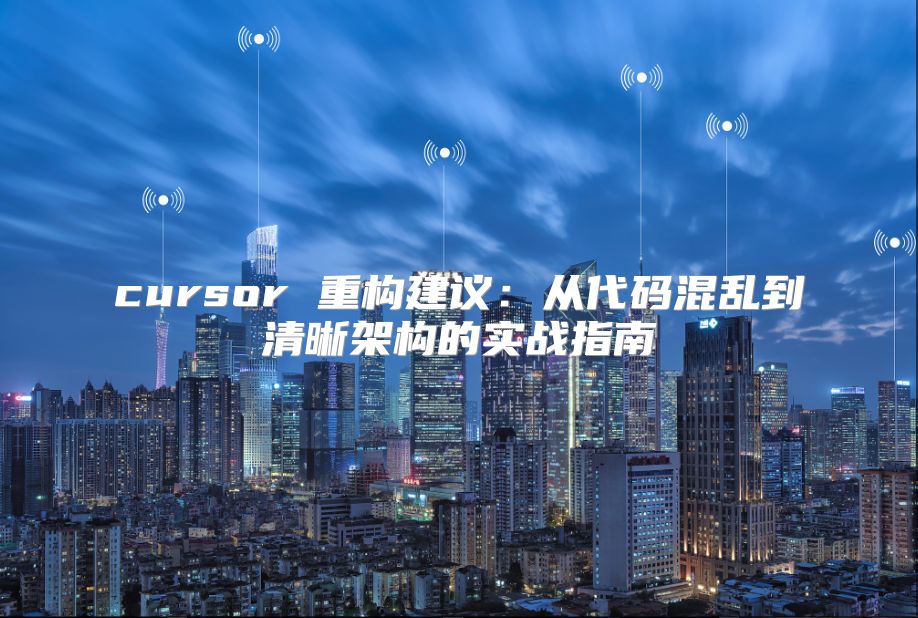 cursor 重构建议：从代码混乱到清晰架构的实战指南