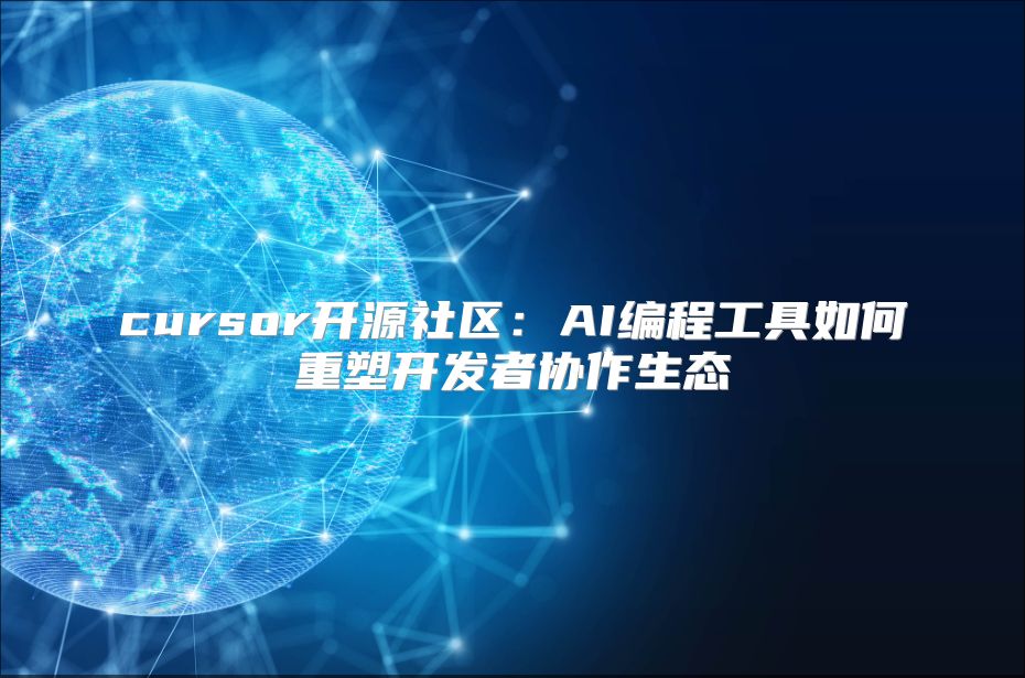 cursor开源社区：AI编程工具如何重塑开发者协作生态