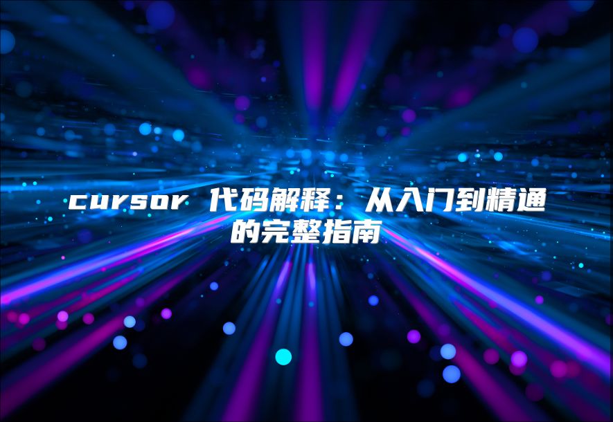 cursor 代码解释：从入门到精通的完整指南