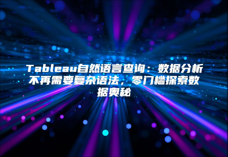 Tableau自然语言查询：数据分析不再需要复杂语法，零门槛探索数据奥秘