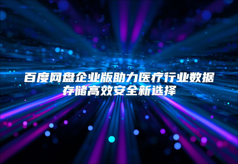 百度网盘企业版助力医疗行业数据存储高效安全新选择
