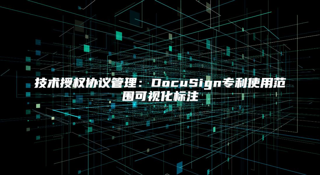 技术授权协议管理：DocuSign专利使用范围可视化标注
