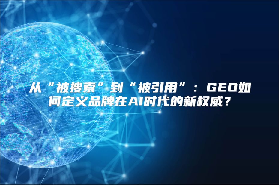 从“被搜索”到“被引用”：GEO如何定义品牌在AI时代的新权威？