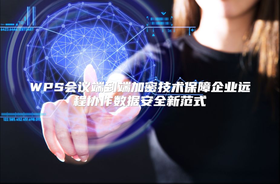 WPS会议端到端加密技术保障企业远程协作数据安全新范式