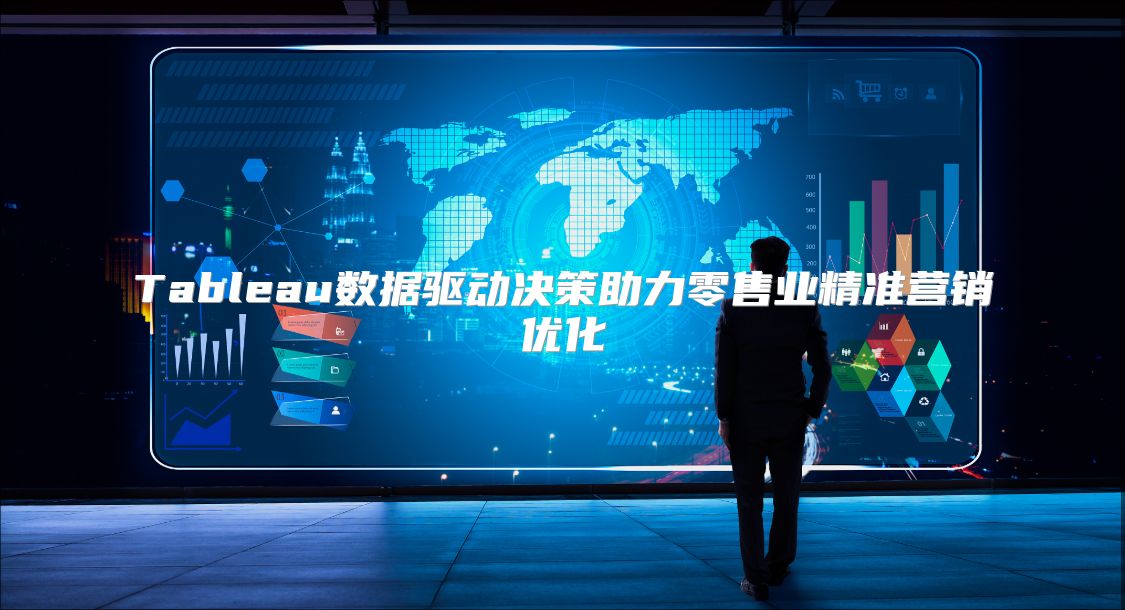Tableau数据驱动决策助力零售业精准营销优化