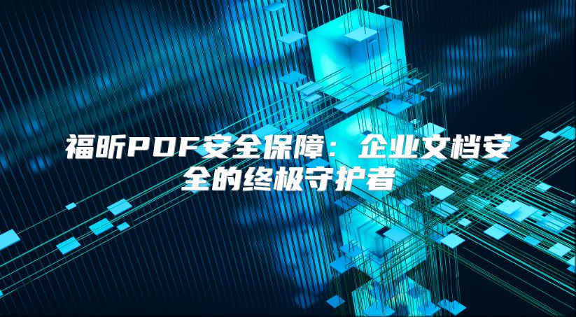 福昕PDF安全保障：企业文档安全的终极守护者