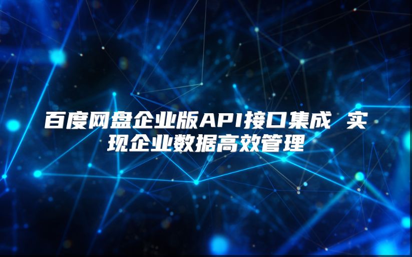 百度网盘企业版API接口集成 实现企业数据高效管理