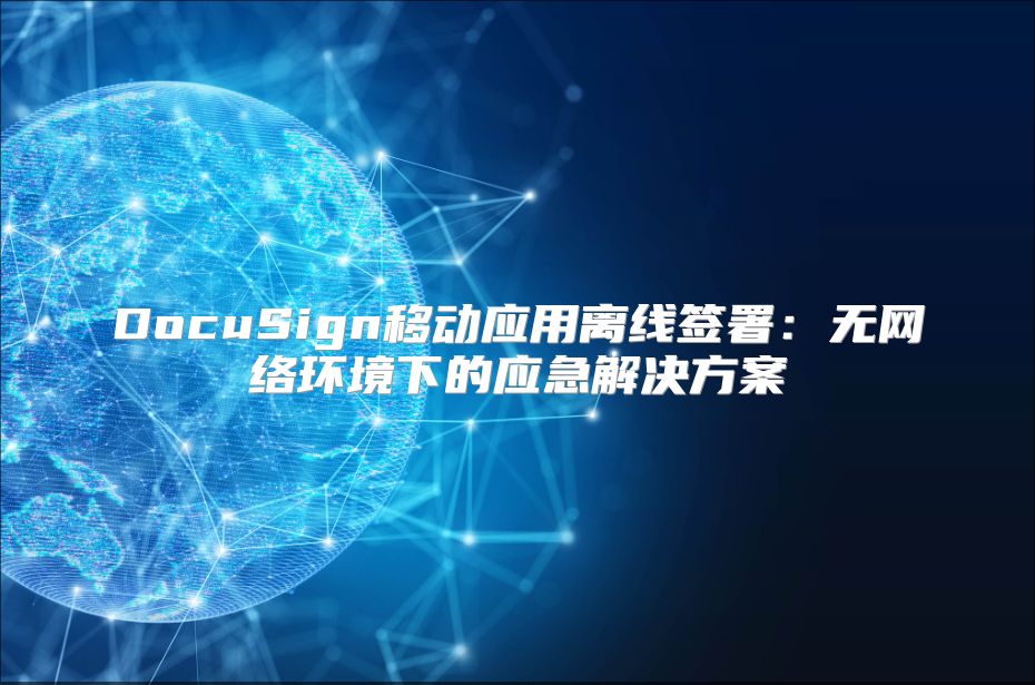 DocuSign移动应用离线签署：无网络环境下的应急解决方案