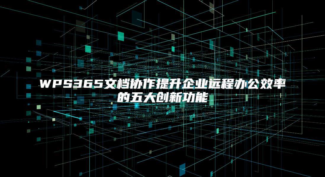 WPS365文档协作提升企业远程办公效率的五大创新功能