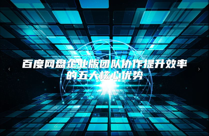 百度网盘企业版团队协作提升效率的五大核心优势