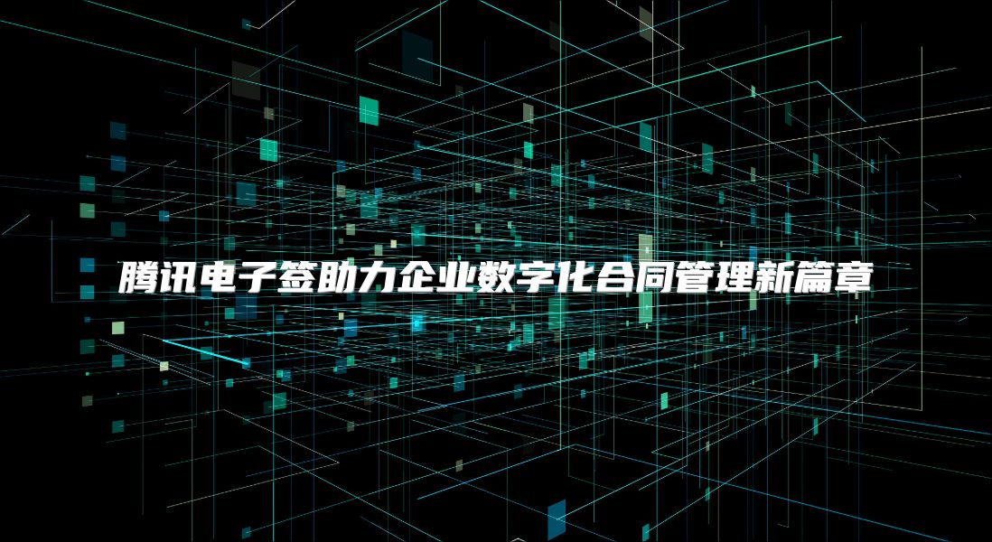 腾讯电子签助力企业数字化合同管理新篇章