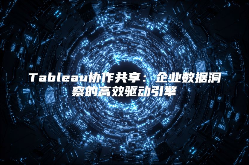 Tableau协作共享：企业数据洞察的高效驱动引擎